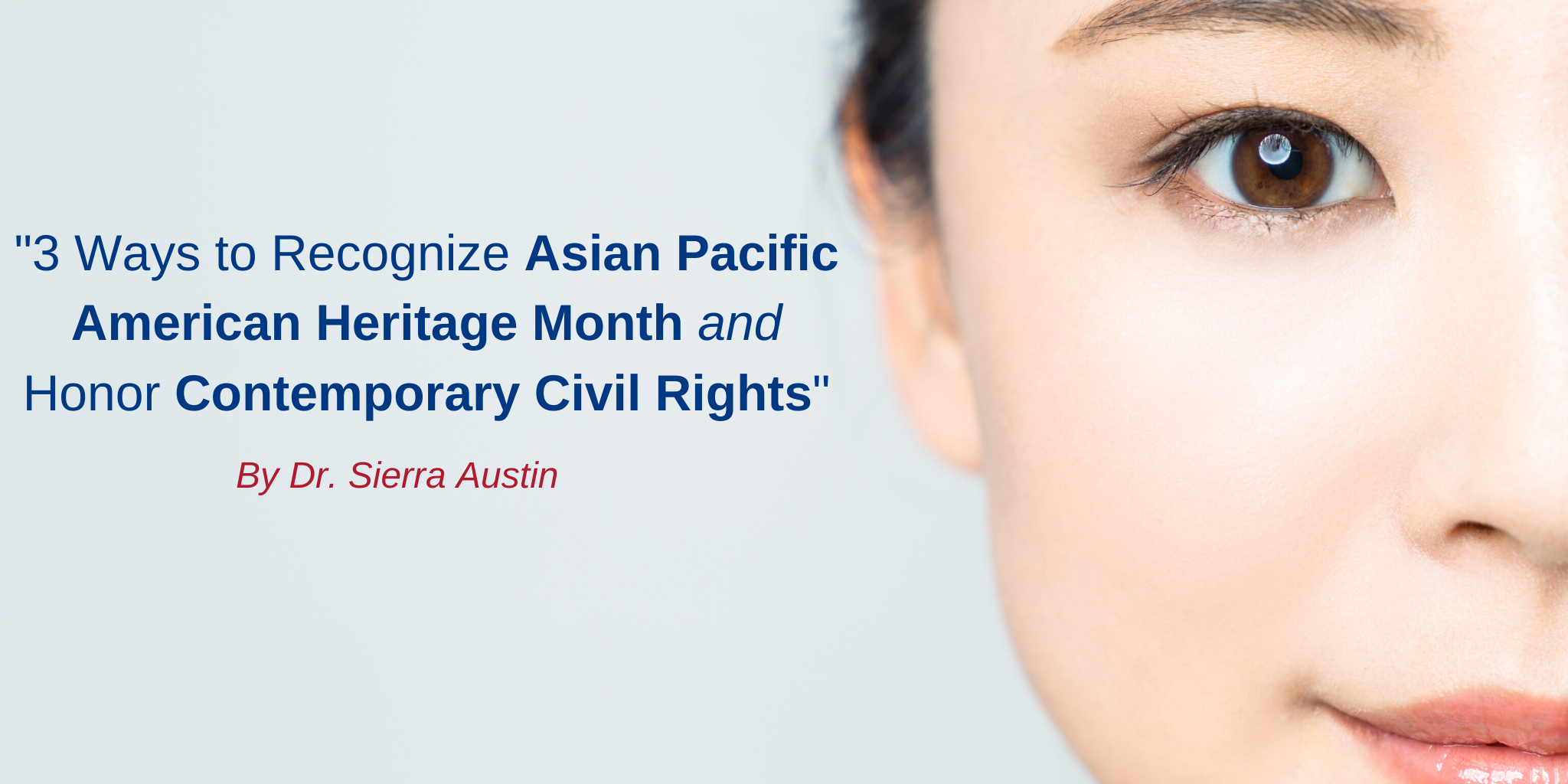 half of asian american woman face; "3 ways to recognize Asian Pacific American heritage month and honor contemporary civil rights" in blue text; "By Dr. Sierra Austin" in red text